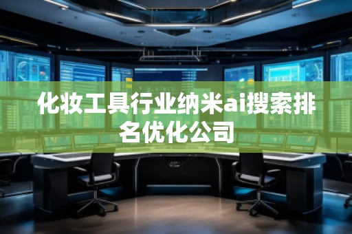 化妆工具行业纳米ai搜索排名优化公司