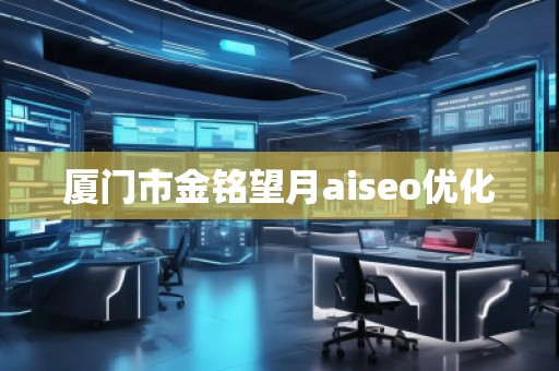 厦门市金铭望月aiseo优化