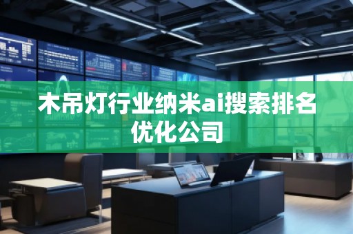 木吊灯行业纳米ai搜索排名优化公司