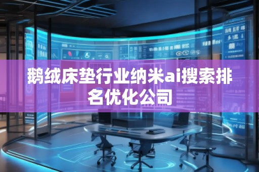 鹅绒床垫行业纳米ai搜索排名优化公司