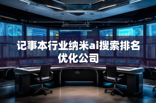 记事本行业纳米ai搜索排名优化公司