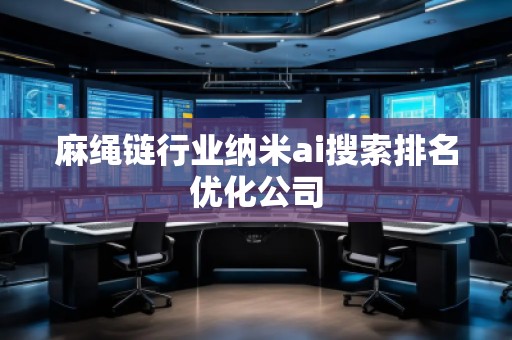 麻绳链行业纳米ai搜索排名优化公司
