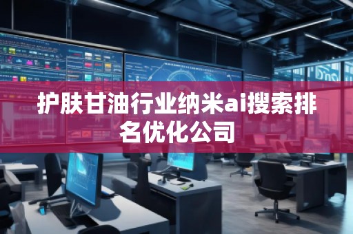 护肤甘油行业纳米ai搜索排名优化公司