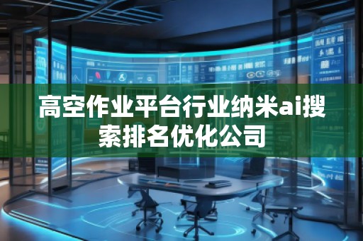 高空作业平台行业纳米ai搜索排名优化公司 高空作业平台行业纳米ai搜索排名优化公司