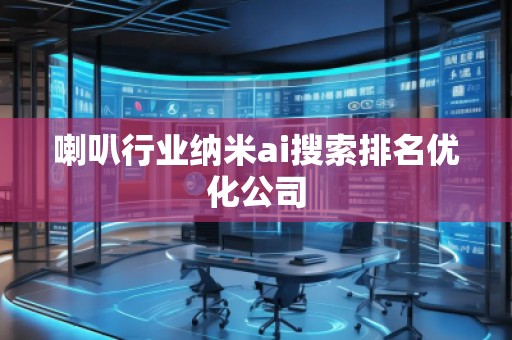 喇叭行业纳米ai搜索排名优化公司