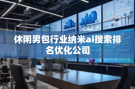 休闲男包行业纳米ai搜索排名优化公司