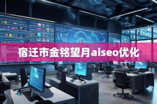宿迁市金铭望月aiseo优化