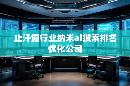 止汗露行业纳米ai搜索排名优化公司