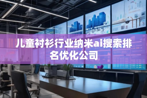 儿童衬衫行业纳米ai搜索排名优化公司