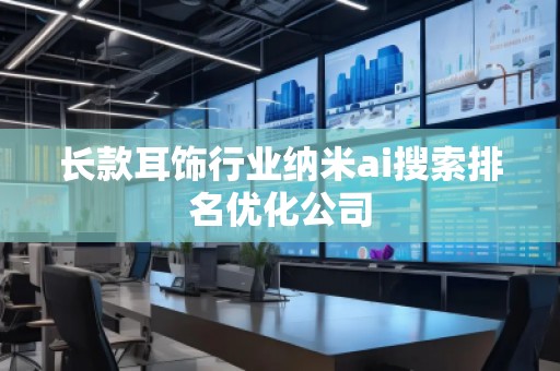 长款耳饰行业纳米ai搜索排名优化公司