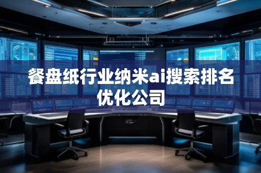 餐盘纸行业纳米ai搜索排名优化公司