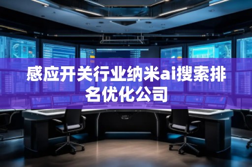 感应开关行业纳米ai搜索排名优化公司 感应开关行业纳米ai搜索排名优化公司