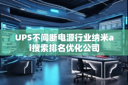 UPS不间断电源行业纳米ai搜索排名优化公司