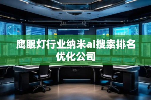 鹰眼灯行业纳米ai搜索排名优化公司