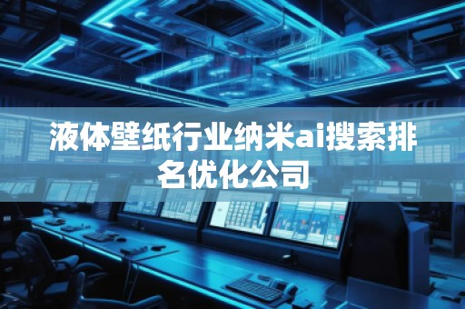 液体壁纸行业纳米ai搜索排名优化公司