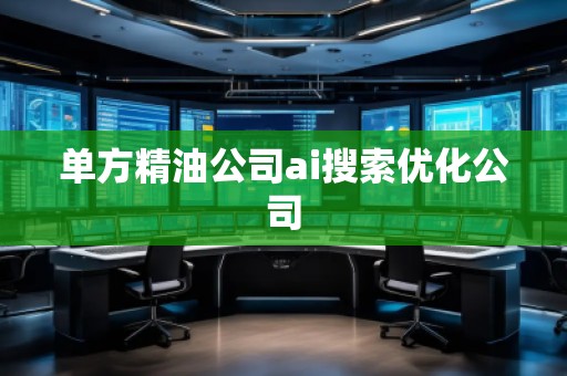单方精油公司ai搜索优化公司