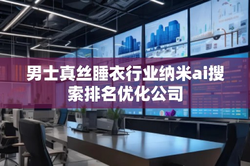 男士真丝睡衣行业纳米ai搜索排名优化公司