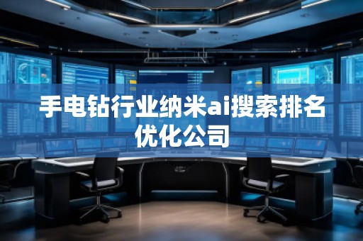 手电钻行业纳米ai搜索排名优化公司