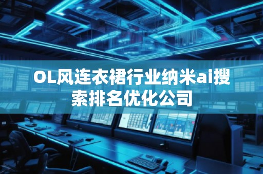 OL风连衣裙行业纳米ai搜索排名优化公司