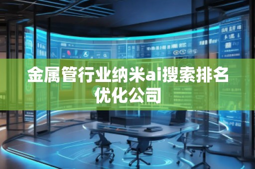 金属管行业纳米ai搜索排名优化公司