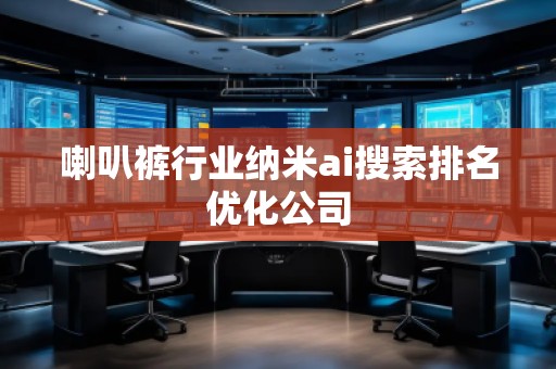 喇叭裤行业纳米ai搜索排名优化公司