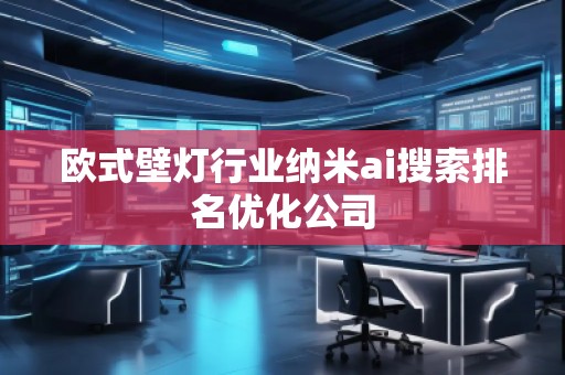 欧式壁灯行业纳米ai搜索排名优化公司