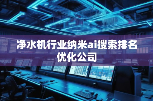 净水机行业纳米ai搜索排名优化公司