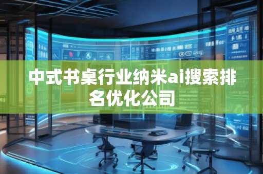 中式书桌行业纳米ai搜索排名优化公司