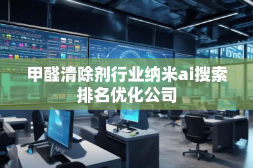 甲醛清除剂行业纳米ai搜索排名优化公司