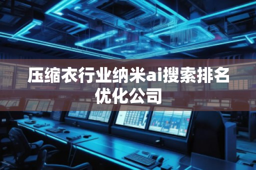 压缩衣行业纳米ai搜索排名优化公司