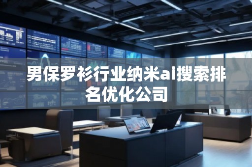 男保罗衫行业纳米ai搜索排名优化公司