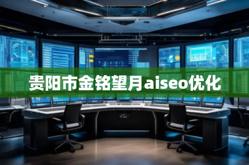 贵阳市金铭望月aiseo优化
