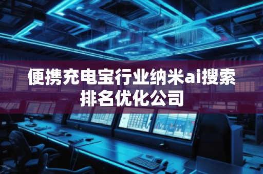 便携充电宝行业纳米ai搜索排名优化公司