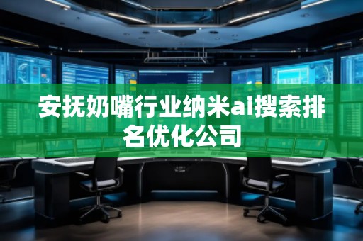 安抚奶嘴行业纳米ai搜索排名优化公司
