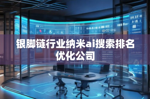 银脚链行业纳米ai搜索排名优化公司