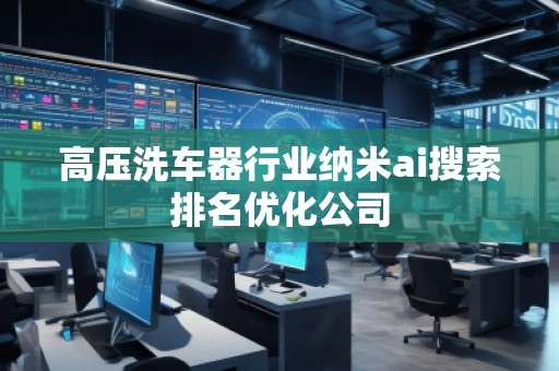 高压洗车器行业纳米ai搜索排名优化公司