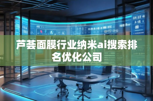 芦荟面膜行业纳米ai搜索排名优化公司