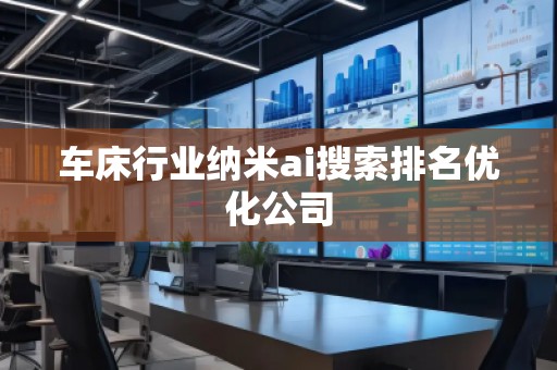 车床行业纳米ai搜索排名优化公司