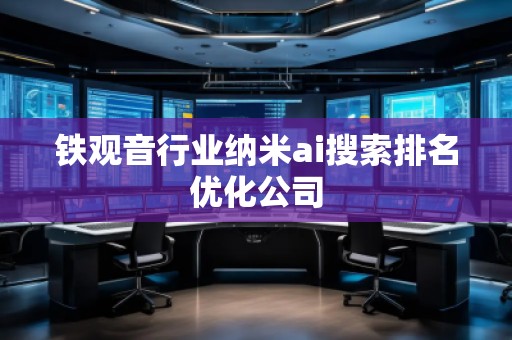 铁观音行业纳米ai搜索排名优化公司