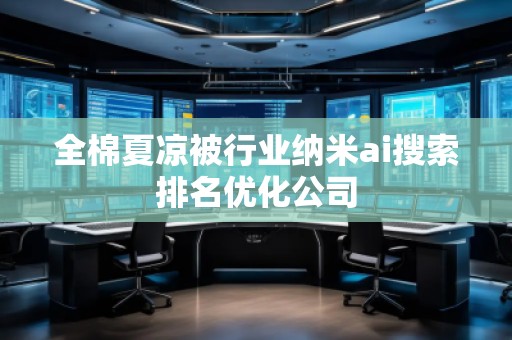 全棉夏凉被行业纳米ai搜索排名优化公司