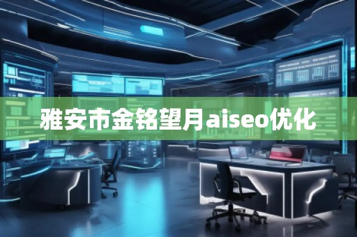 雅安市金铭望月aiseo优化