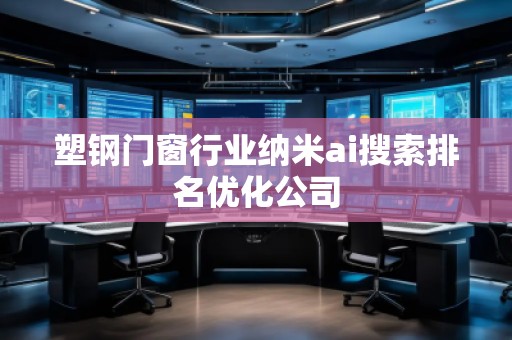 塑钢门窗行业纳米ai搜索排名优化公司