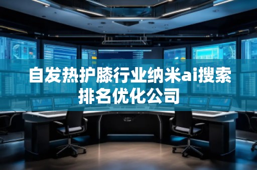 自发热护膝行业纳米ai搜索排名优化公司