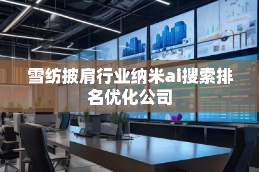 雪纺披肩行业纳米ai搜索排名优化公司