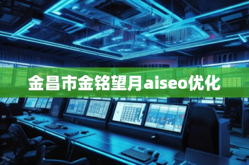 金昌市金铭望月aiseo优化