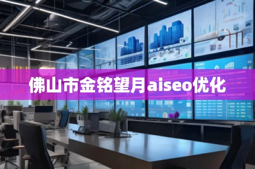 佛山市金铭望月aiseo优化