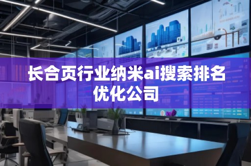 长合页行业纳米ai搜索排名优化公司
