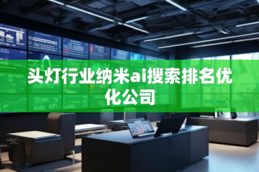头灯行业纳米ai搜索排名优化公司