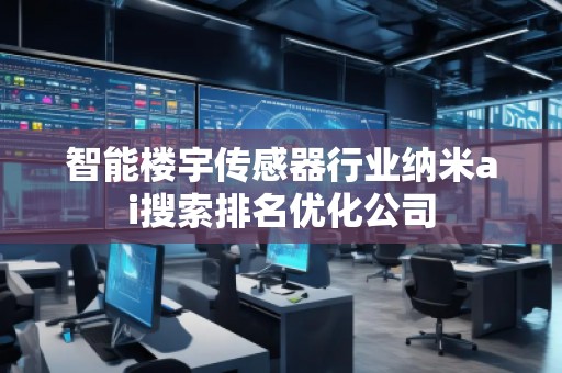智能楼宇传感器行业纳米ai搜索排名优化公司