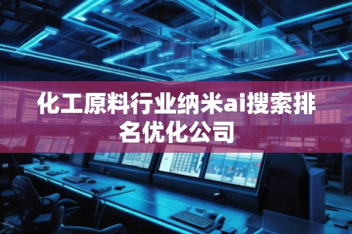 化工原料行业纳米ai搜索排名优化公司